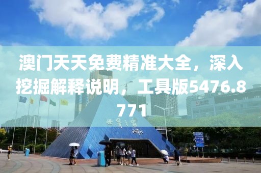 澳门天天免费精准大全，深入挖掘解释说明，工具版5476.8771