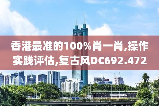 香港最准的100%肖一肖,操作实践评估,复古风DC692.472
