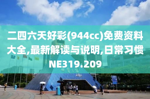 二四六天好彩(944cc)免费资料大全,最新解读与说明,日常习惯NE319.209
