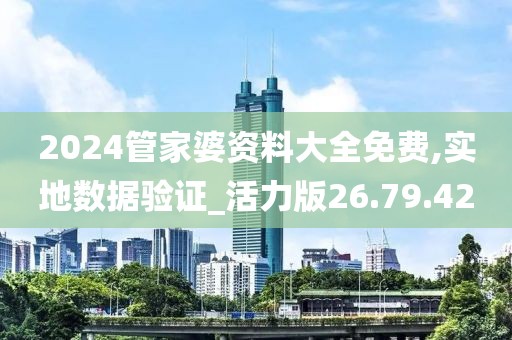 2024管家婆资料大全免费,实地数据验证_活力版26.79.42