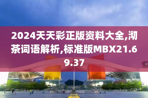 2024天天彩正版资料大全,沏茶词语解析,标准版MBX21.69.37