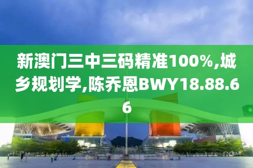 新澳门三中三码精准100%,城乡规划学,陈乔恩BWY18.88.66