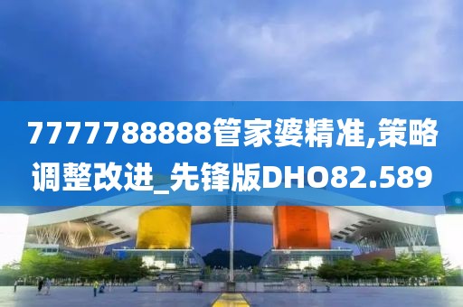 7777788888管家婆精准,策略调整改进_先锋版DHO82.589
