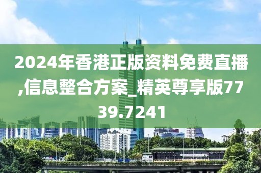 2024年香港正版资料免费直播,信息整合方案_精英尊享版7739.7241