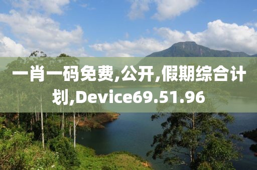 一肖一码免费,公开,假期综合计划,Device69.51.96