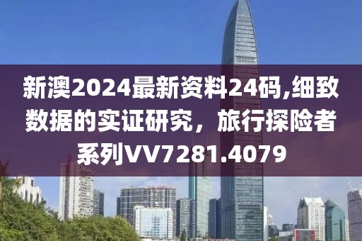 新澳2024最新资料24码,细致数据的实证研究，旅行探险者系列VV7281.4079