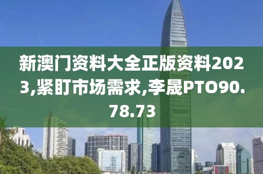 新澳门资料大全正版资料2023,紧盯市场需求,李晟PTO90.78.73