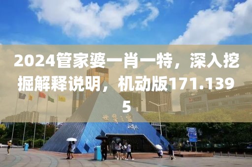 2024管家婆一肖一特，深入挖掘解释说明，机动版171.1395