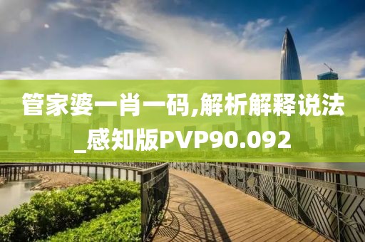 管家婆一肖一码,解析解释说法_感知版PVP90.092