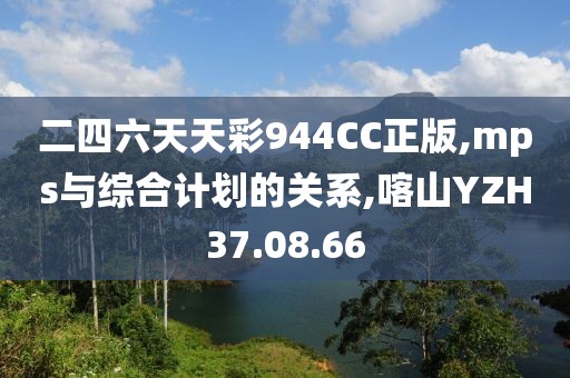 二四六天天彩944CC正版,mps与综合计划的关系,喀山YZH37.08.66
