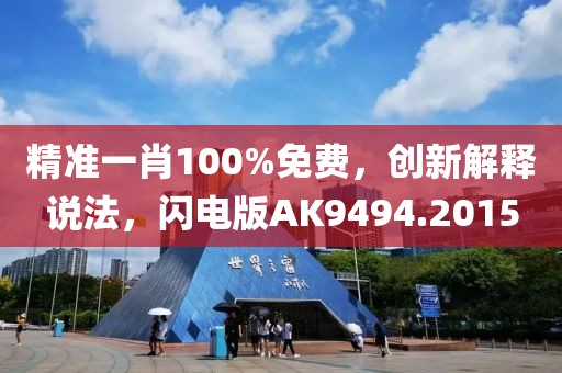 精准一肖100%免费，创新解释说法，闪电版AK9494.2015