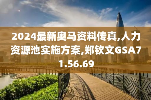 2024最新奥马资料传真,人力资源池实施方案,郑钦文GSA71.56.69
