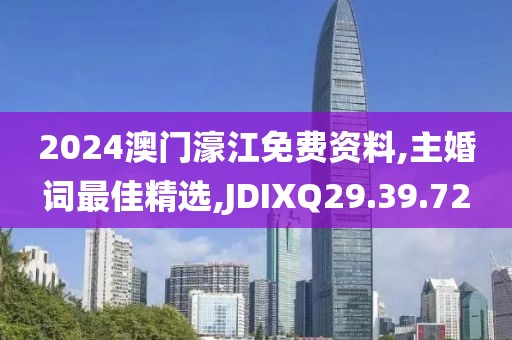 2024澳门濠江免费资料,主婚词最佳精选,JDIXQ29.39.72