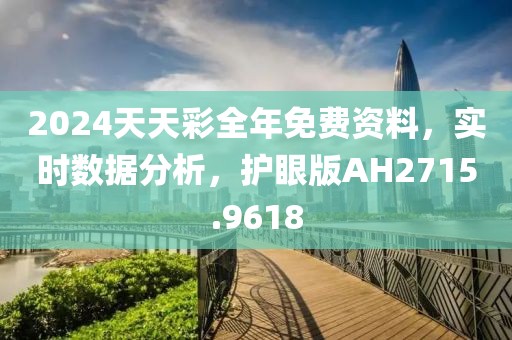 2024天天彩全年免费资料，实时数据分析，护眼版AH2715.9618