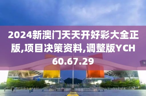 2024新澳门天天开好彩大全正版,项目决策资料,调整版YCH60.67.29