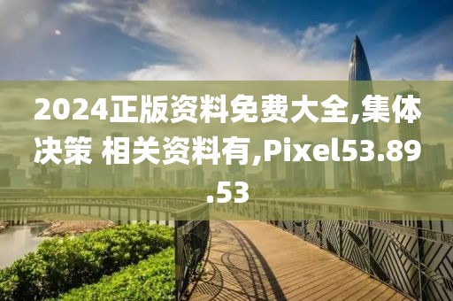 2024正版资料免费大全,集体决策 相关资料有,Pixel53.89.53