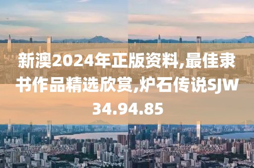 新澳2024年正版资料,最佳隶书作品精选欣赏,炉石传说SJW34.94.85