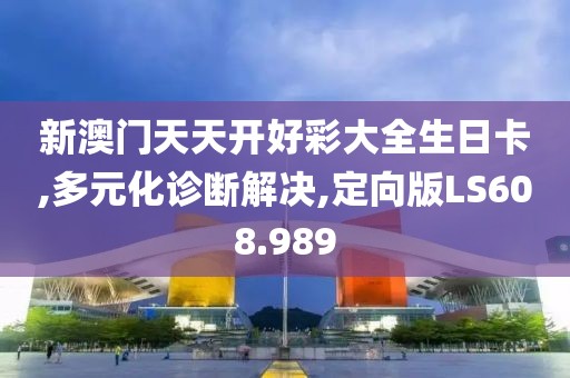 新澳门天天开好彩大全生日卡,多元化诊断解决,定向版LS608.989