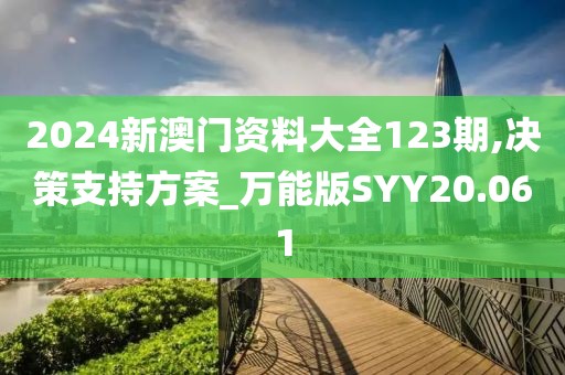 2024新澳门资料大全123期,决策支持方案_万能版SYY20.061