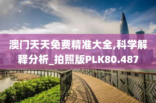 澳门天天免费精准大全,科学解释分析_拍照版PLK80.487