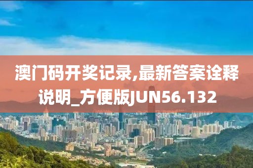 澳门码开奖记录,最新答案诠释说明_方便版JUN56.132