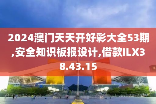 2024澳门天天开好彩大全53期,安全知识板报设计,借款ILX38.43.15