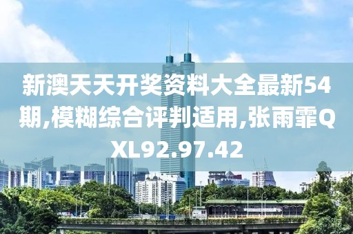 新澳天天开奖资料大全最新54期,模糊综合评判适用,张雨霏QXL92.97.42