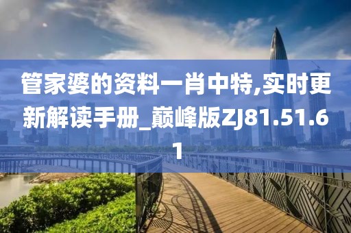 管家婆的资料一肖中特,实时更新解读手册_巅峰版ZJ81.51.61