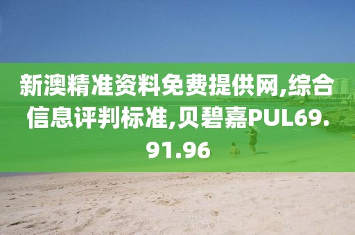 新澳精准资料免费提供网,综合信息评判标准,贝碧嘉PUL69.91.96
