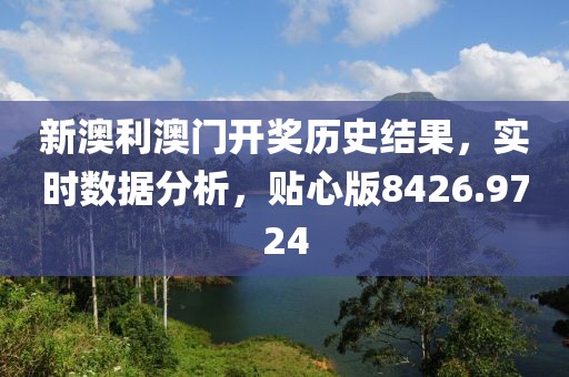 新澳利澳门开奖历史结果，实时数据分析，贴心版8426.9724