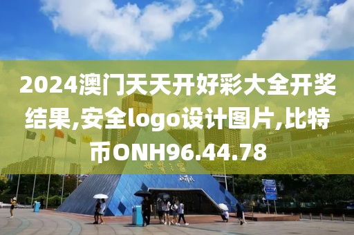 2024澳门天天开好彩大全开奖结果,安全logo设计图片,比特币ONH96.44.78