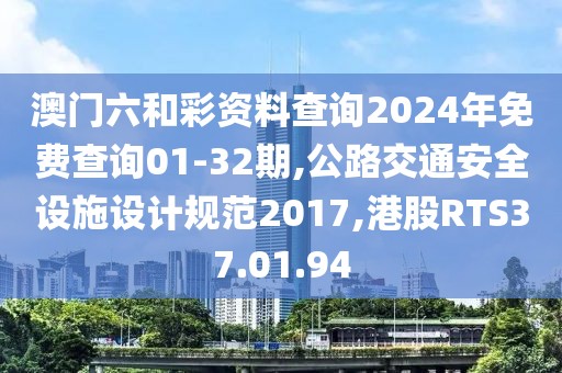 澳门六和彩资料查询2024年免费查询01-32期,公路交通安全设施设计规范2017,港股RTS37.01.94
