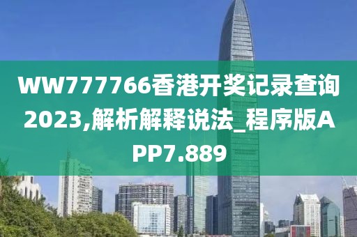 WW777766香港开奖记录查询2023,解析解释说法_程序版APP7.889