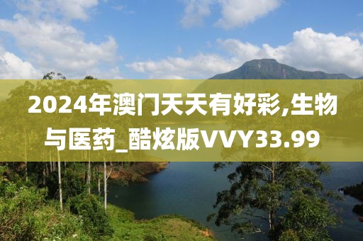 2024年澳门天天有好彩,生物与医药_酷炫版VVY33.99