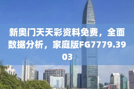 新奥门天天彩资料免费，全面数据分析，家庭版FG7779.3903
