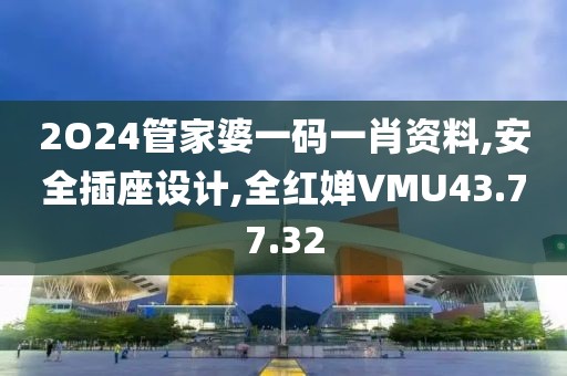 2O24管家婆一码一肖资料,安全插座设计,全红婵VMU43.77.32