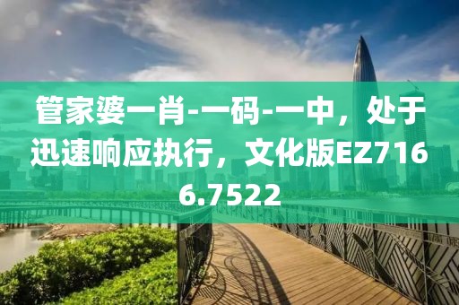 管家婆一肖-一码-一中，处于迅速响应执行，文化版EZ7166.7522
