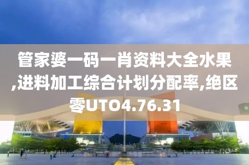 管家婆一码一肖资料大全水果,进料加工综合计划分配率,绝区零UTO4.76.31