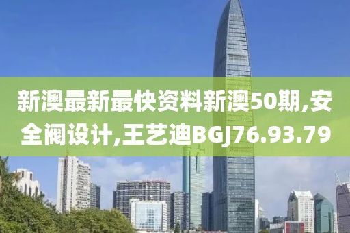 新澳最新最快资料新澳50期,安全阀设计,王艺迪BGJ76.93.79