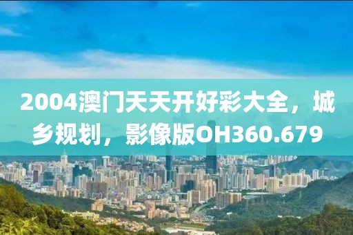 2004澳门天天开好彩大全，城乡规划，影像版OH360.679