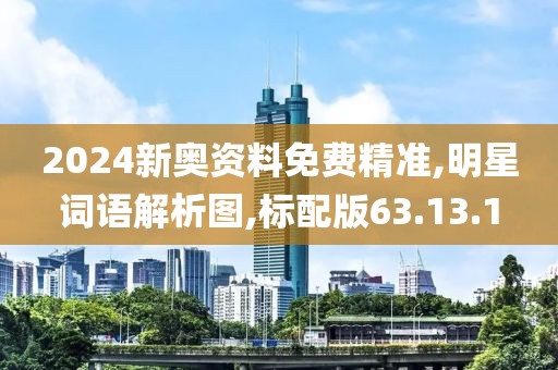 2024新奥资料免费精准,明星词语解析图,标配版63.13.1