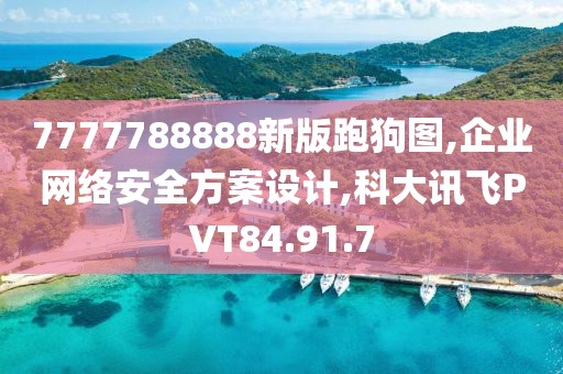 7777788888新版跑狗图,企业网络安全方案设计,科大讯飞PVT84.91.7