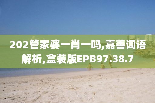 202管家婆一肖一吗,嘉善词语解析,盒装版EPB97.38.7
