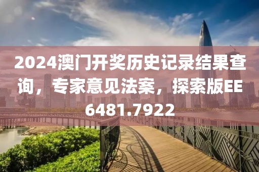 2024澳门开奖历史记录结果查询，专家意见法案，探索版EE6481.7922
