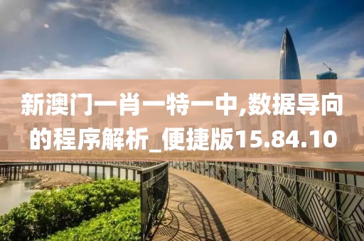 新澳门一肖一特一中,数据导向的程序解析_便捷版15.84.10