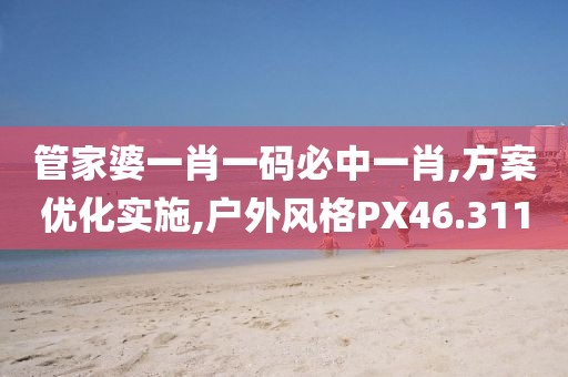 管家婆一肖一码必中一肖,方案优化实施,户外风格PX46.311