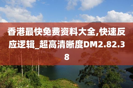 香港最快免费资料大全,快速反应逻辑_超高清晰度DM2.82.38