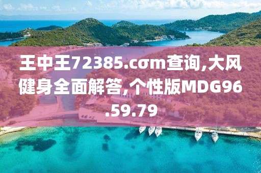王中王72385.cσm查询,大风健身全面解答,个性版MDG96.59.79