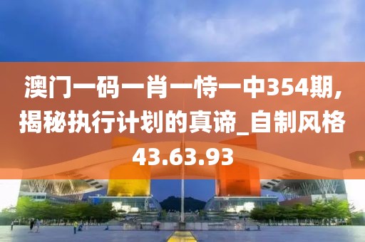 澳门一码一肖一恃一中354期,揭秘执行计划的真谛_自制风格43.63.93