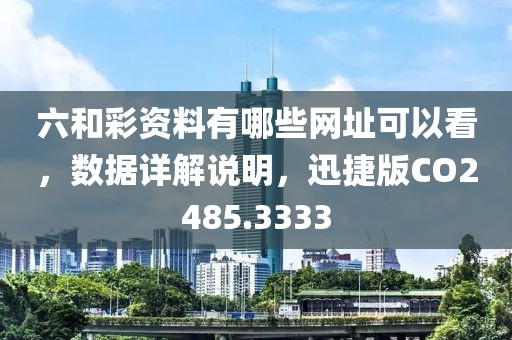 六和彩资料有哪些网址可以看，数据详解说明，迅捷版CO2485.3333